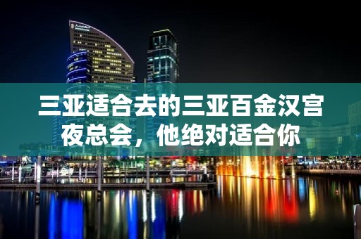 三亚适合去的三亚百金汉宫夜总会，他绝对适合你