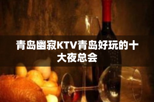 青岛幽寂KTV青岛好玩的十大夜总会