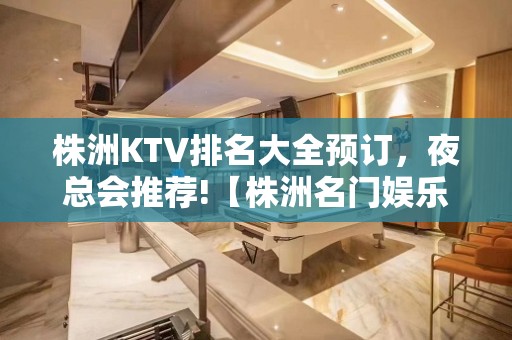 株洲KTV排名大全预订，夜总会推荐!【株洲名门娱乐】