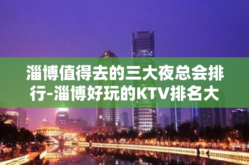 淄博值得去的三大夜总会排行-淄博好玩的KTV排名大全预定