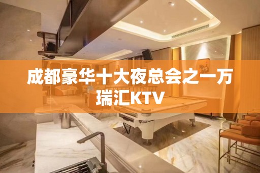 成都豪华十大夜总会之一万瑞汇KTV