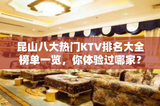 昆山八大热门KTV排名大全榜单一览，你体验过哪家？