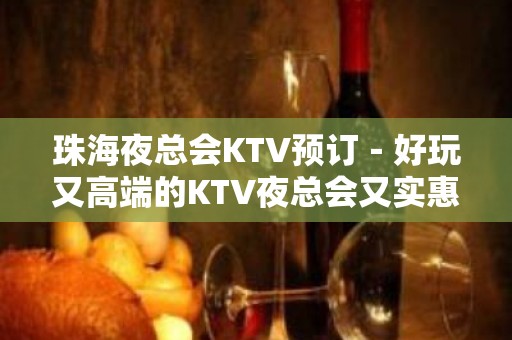 珠海夜总会KTV预订－好玩又高端的KTV夜总会又实惠