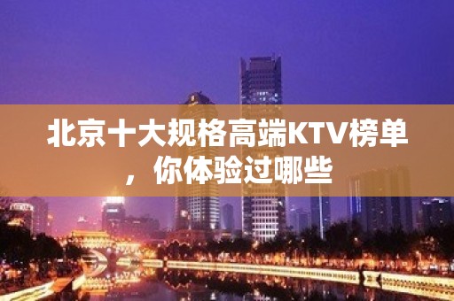 北京十大规格高端KTV榜单，你体验过哪些