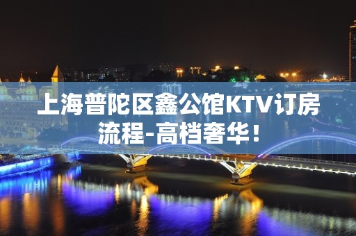 上海普陀区鑫公馆KTV订房流程-高档奢华！