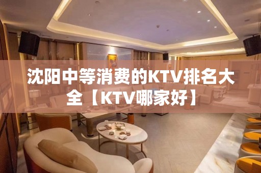 沈阳中等消费的KTV排名大全【KTV哪家好】