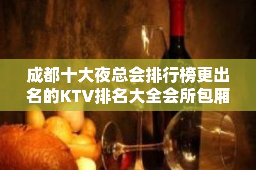 成都十大夜总会排行榜更出名的KTV排名大全会所包厢预定消费