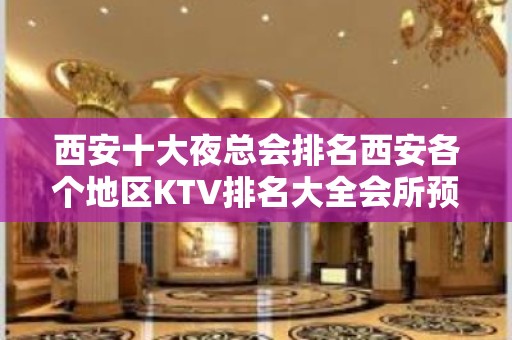 西安十大夜总会排名西安各个地区KTV排名大全会所预定消费攻略