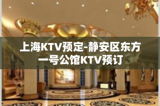 上海KTV预定-静安区东方一号公馆KTV预订