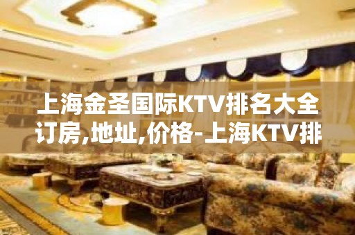 上海金圣国际KTV排名大全订房,地址,价格-上海KTV排名大全预订