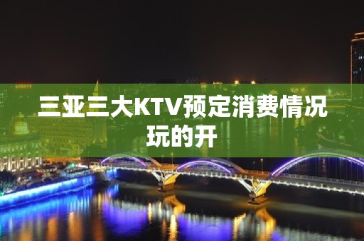 三亚三大KTV预定消费情况玩的开