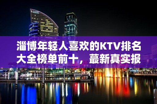 淄博年轻人喜欢的KTV排名大全榜单前十，蕞新真实报价