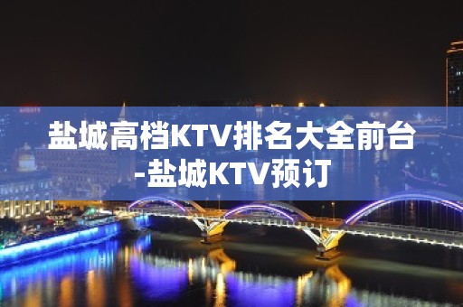 盐城高档KTV排名大全前台-盐城KTV预订