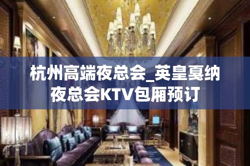 杭州高端夜总会_英皇戛纳夜总会KTV包厢预订