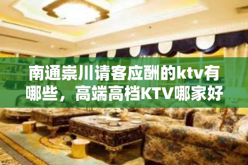 南通崇川请客应酬的ktv有哪些，高端高档KTV哪家好。