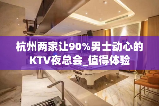 杭州两家让90%男士动心的KTV夜总会_值得体验