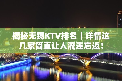 揭秘无锡KTV排名丨详情这几家简直让人流连忘返！