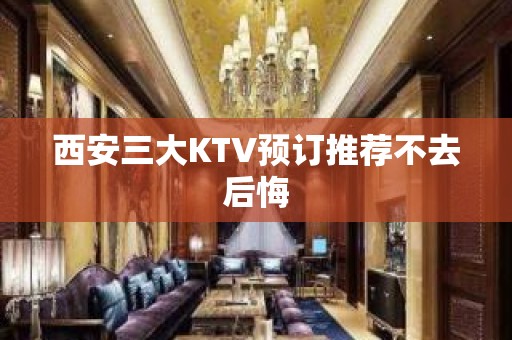 西安三大KTV预订推荐不去后悔