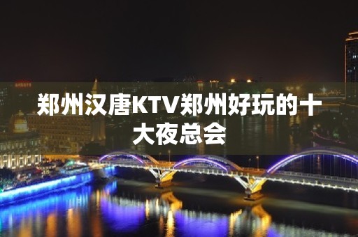 郑州汉唐KTV郑州好玩的十大夜总会