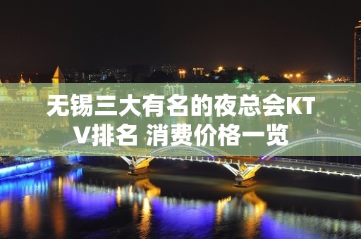 无锡三大有名的夜总会KTV排名 消费价格一览