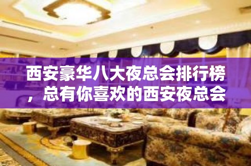 西安豪华八大夜总会排行榜，总有你喜欢的西安夜总会