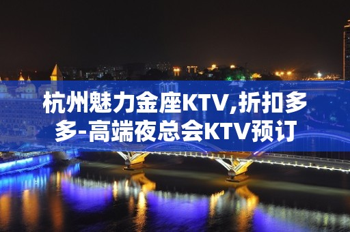 杭州魅力金座KTV,折扣多多-高端夜总会KTV预订