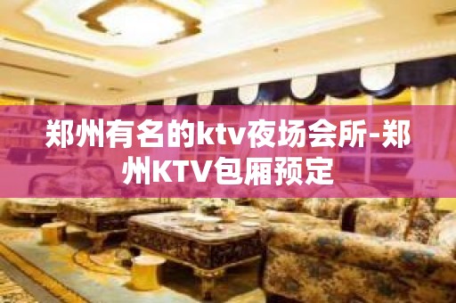 郑州有名的ktv夜场会所-郑州KTV包厢预定