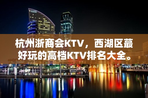 杭州浙商会KTV，西湖区蕞好玩的高档KTV排名大全。