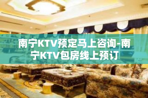 南宁KTV预定马上咨询-南宁KTV包房线上预订