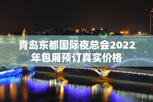 青岛东都国际夜总会2022年包厢预订真实价格