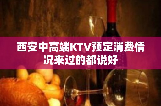 西安中高端KTV预定消费情况来过的都说好