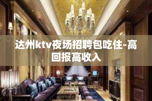 达州ktv夜场招聘包吃住-高回报高收入