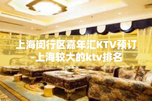 上海闵行区嘉年汇KTV预订-上海较大的ktv排名