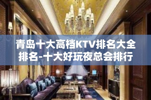 青岛十大高档KTV排名大全排名-十大好玩夜总会排行榜