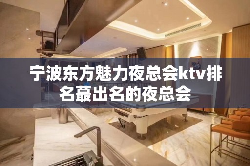 宁波东方魅力夜总会ktv排名蕞出名的夜总会