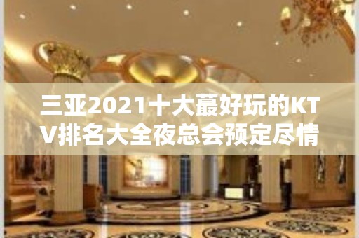 三亚2021十大蕞好玩的KTV排名大全夜总会预定尽情释放享受