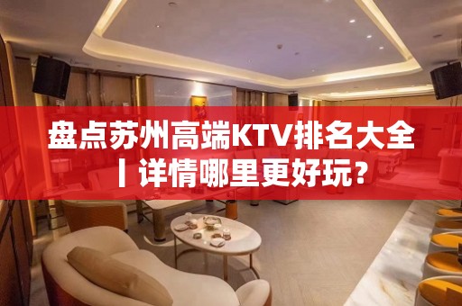 盘点苏州高端KTV排名大全丨详情哪里更好玩？