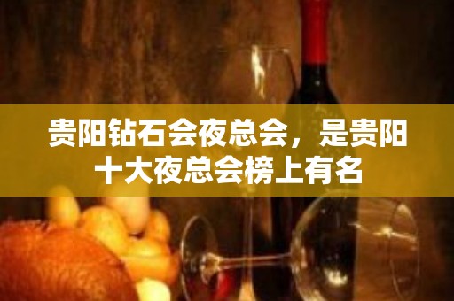 贵阳钻石会夜总会，是贵阳十大夜总会榜上有名