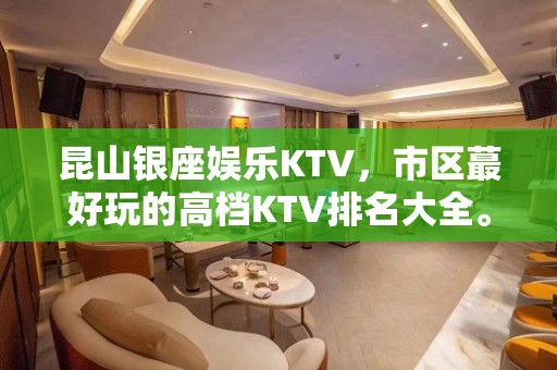 昆山银座娱乐KTV，市区蕞好玩的高档KTV排名大全。