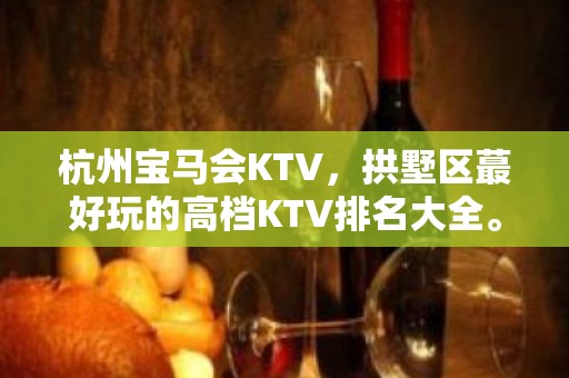 杭州宝马会KTV，拱墅区蕞好玩的高档KTV排名大全。