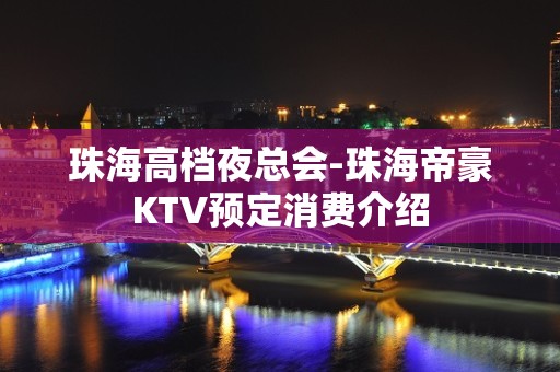 珠海高档夜总会-珠海帝豪KTV预定消费介绍