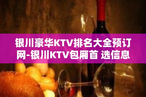 银川豪华KTV排名大全预订网-银川KTV包厢首 选信息平台