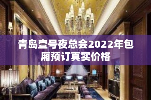 青岛壹号夜总会2022年包厢预订真实价格