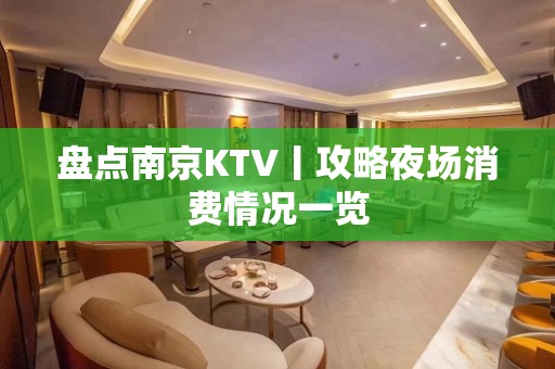 盘点南京KTV丨攻略夜场消费情况一览