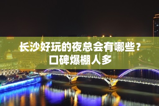 长沙好玩的夜总会有哪些？口碑爆棚人多