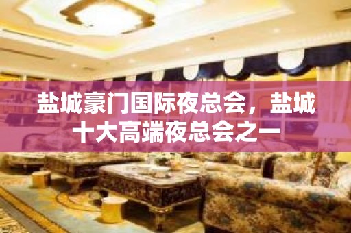 盐城豪门国际夜总会，盐城十大高端夜总会之一