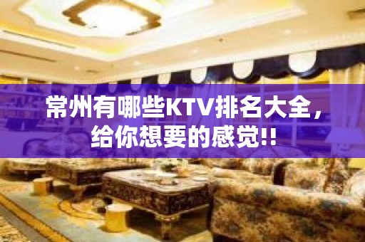 常州有哪些KTV排名大全，给你想要的感觉!!