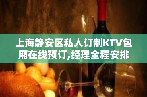 上海静安区私人订制KTV包厢在线预订,经理全程安排!