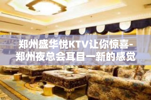 郑州盛华悦KTV让你惊喜-郑州夜总会耳目一新的感觉