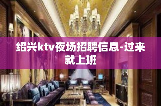 绍兴ktv夜场招聘信息-过来就上班